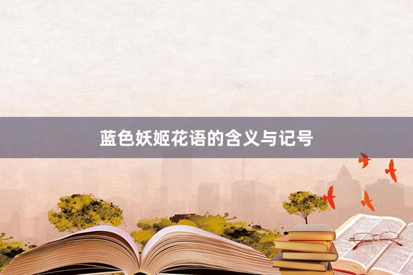 蓝色妖姬花语的含义与记号