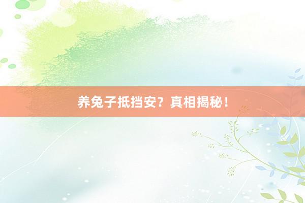 养兔子抵挡安？真相揭秘！